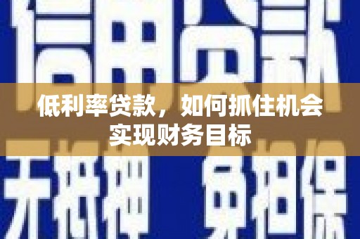 奉化低利率贷款，如何抓住机会实现财务目标