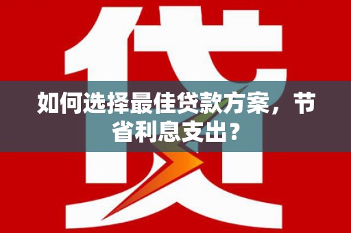 奉化如何选择最佳贷款方案，节省利息支出？