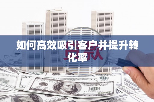 奉化如何高效吸引客户并提升转化率