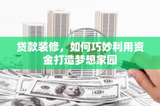 奉化贷款装修，如何巧妙利用资金打造梦想家园