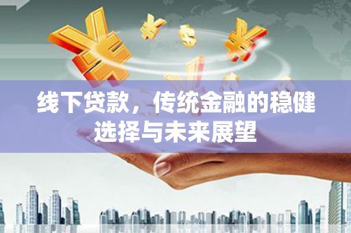 奉化线下贷款，传统金融的稳健选择与未来展望