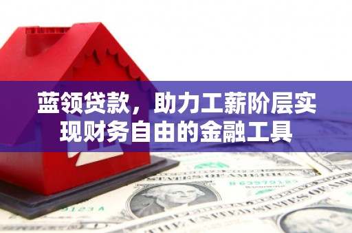 奉化蓝领贷款，助力工薪阶层实现财务自由的金融工具