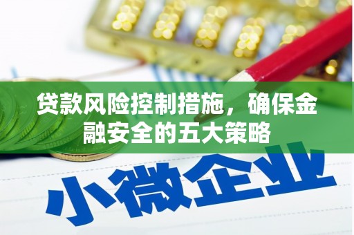 奉化贷款风险控制措施，确保金融安全的五大策略