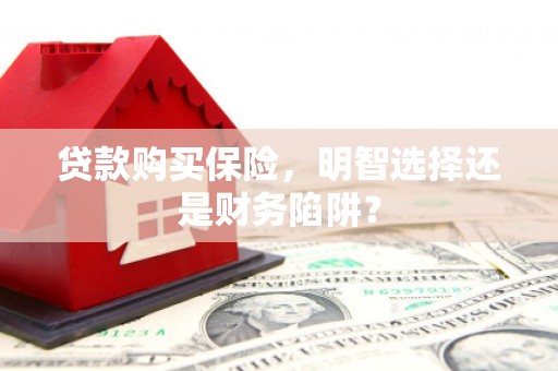 奉化贷款购买保险，明智选择还是财务陷阱？