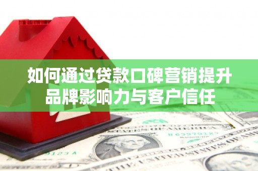 奉化如何通过贷款口碑营销提升品牌影响力与客户信任