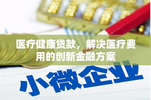 奉化医疗健康贷款，解决医疗费用的创新金融方案