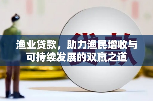 奉化渔业贷款，助力渔民增收与可持续发展的双赢之道
