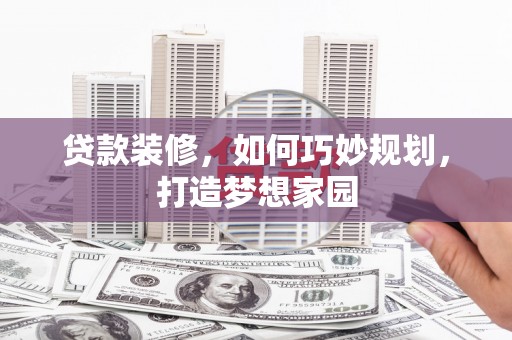奉化贷款装修，如何巧妙规划，打造梦想家园