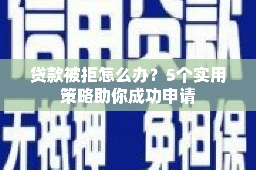 奉化贷款被拒怎么办？5个实用策略助你成功申请