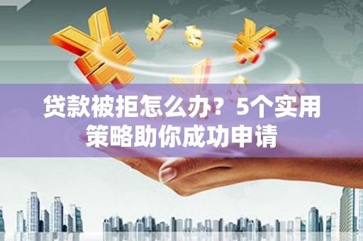 奉化贷款被拒怎么办？5个实用策略助你成功申请
