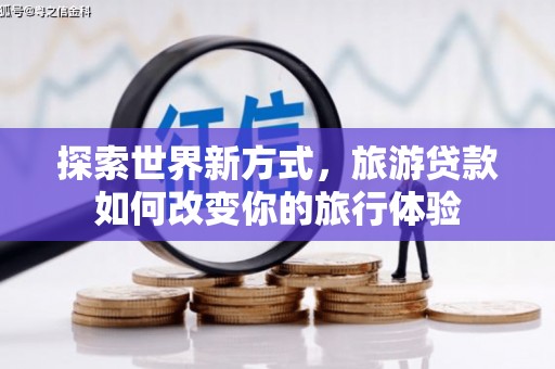 奉化探索世界新方式，旅游贷款如何改变你的旅行体验