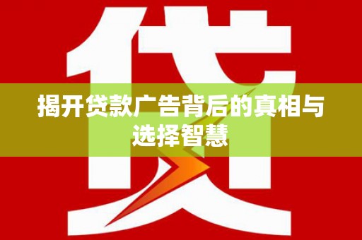 奉化揭开贷款广告背后的真相与选择智慧