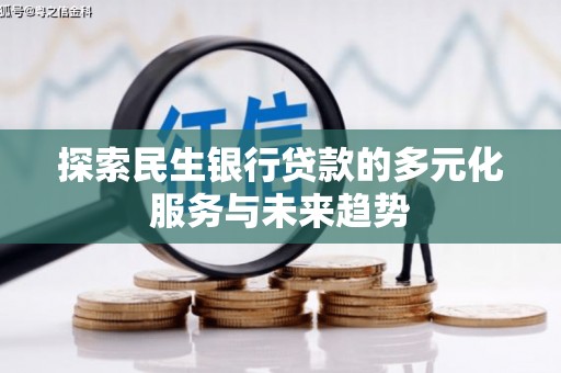 奉化探索民生银行贷款的多元化服务与未来趋势