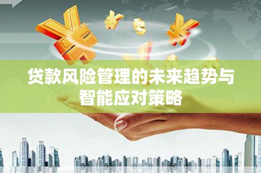 奉化贷款风险管理的未来趋势与智能应对策略
