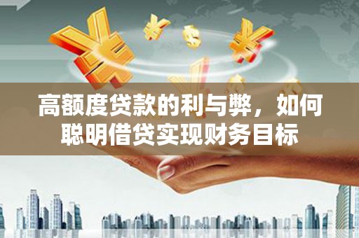 奉化高额度贷款的利与弊，如何聪明借贷实现财务目标