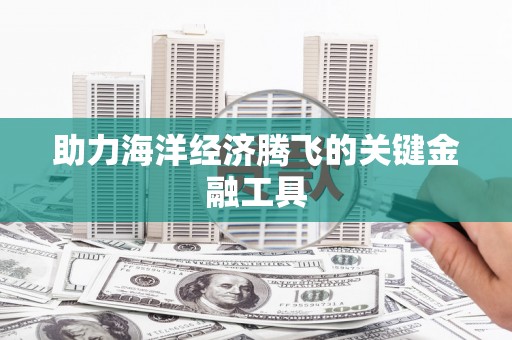 奉化助力海洋经济腾飞的关键金融工具