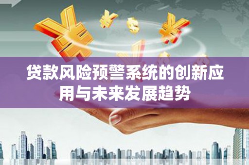 奉化贷款风险预警系统的创新应用与未来发展趋势
