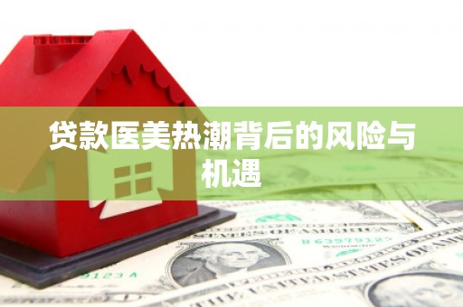 奉化贷款医美热潮背后的风险与机遇