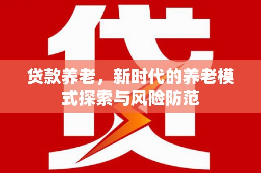 奉化贷款养老，新时代的养老模式探索与风险防范